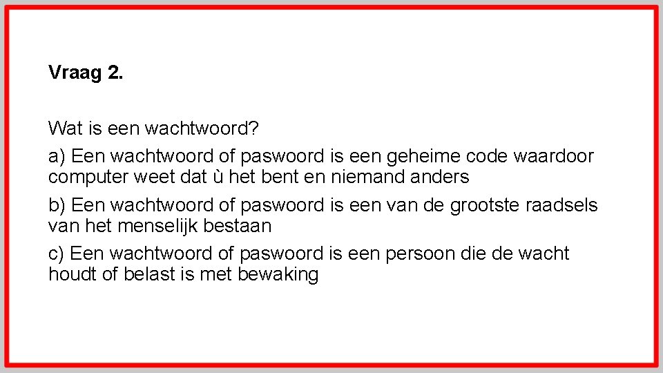 Vraag 2. Wat is een wachtwoord? a) Een wachtwoord of paswoord is een geheime