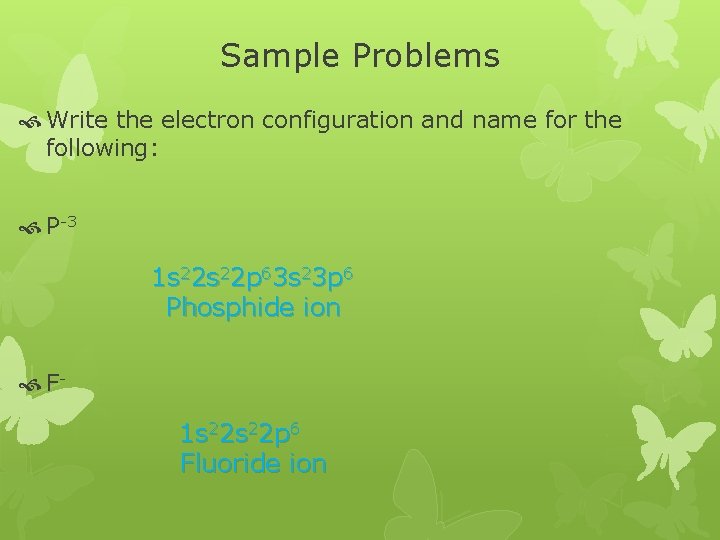 Sample Problems Write the electron configuration and name for the following: P-3 1 s