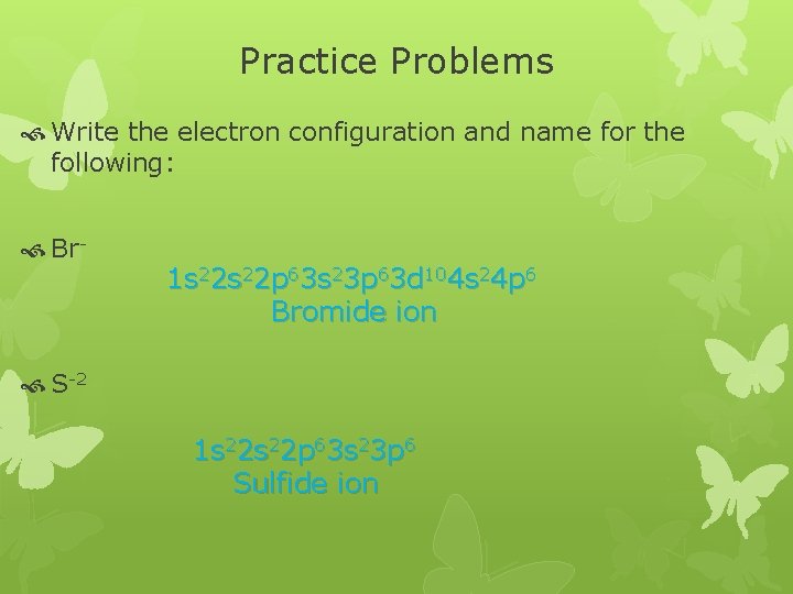 Practice Problems Write the electron configuration and name for the following: Br- 1 s Practice Problems Write the electron configuration and name for the following: Br- 1 s