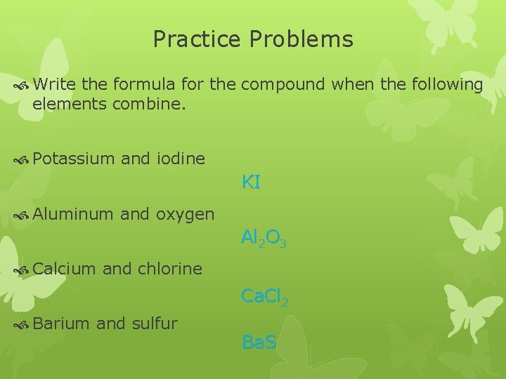 Practice Problems Write the formula for the compound when the following elements combine. Potassium