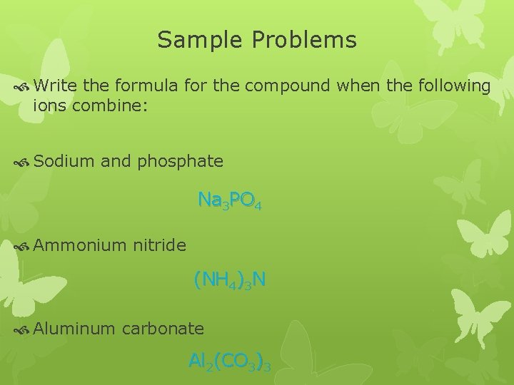 Sample Problems Write the formula for the compound when the following ions combine: Sodium Sample Problems Write the formula for the compound when the following ions combine: Sodium
