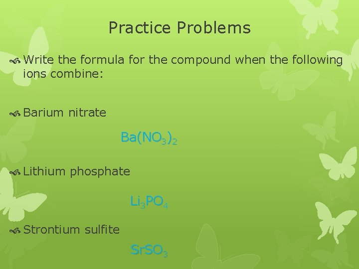 Practice Problems Write the formula for the compound when the following ions combine: Barium Practice Problems Write the formula for the compound when the following ions combine: Barium