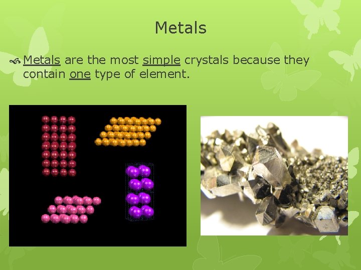 Metals are the most simple crystals because they contain one type of element. Metals are the most simple crystals because they contain one type of element.