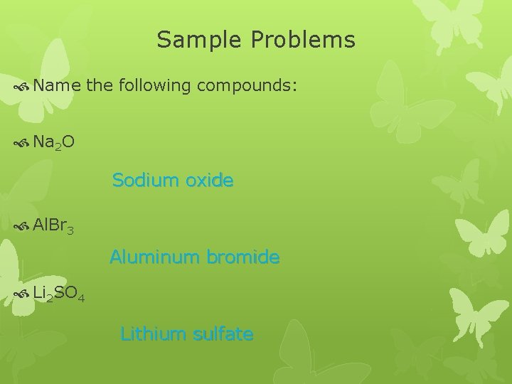 Sample Problems Name the following compounds: Na 2 O Sodium oxide Al. Br 3