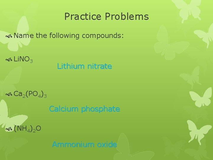 Practice Problems Name the following compounds: Li. NO 3 Lithium nitrate Ca 2(PO 4)3