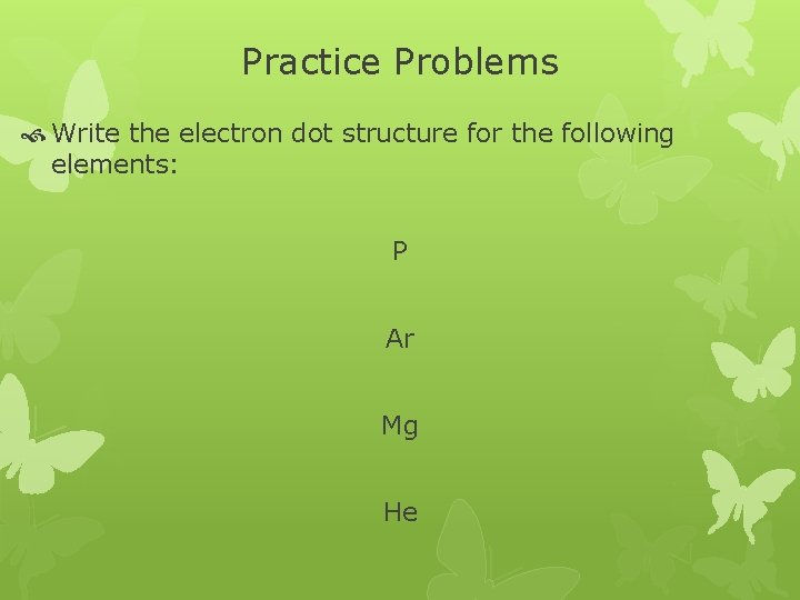 Practice Problems Write the electron dot structure for the following elements: P Ar Mg Practice Problems Write the electron dot structure for the following elements: P Ar Mg