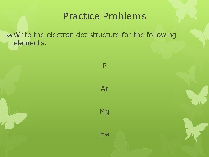 Practice Problems Write the electron dot structure for the following elements: P Ar Mg