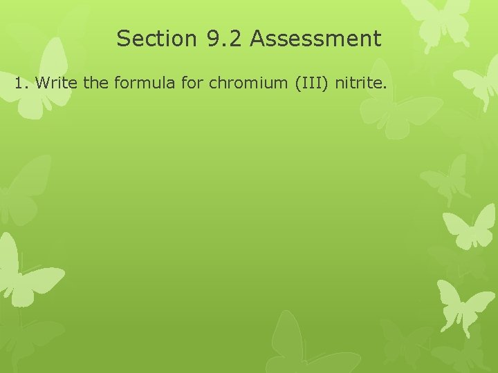 Section 9. 2 Assessment 1. Write the formula for chromium (III) nitrite. Section 9. 2 Assessment 1. Write the formula for chromium (III) nitrite.