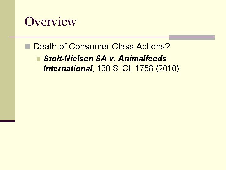 Overview n Death of Consumer Class Actions? n Stolt-Nielsen SA v. Animalfeeds International, 130