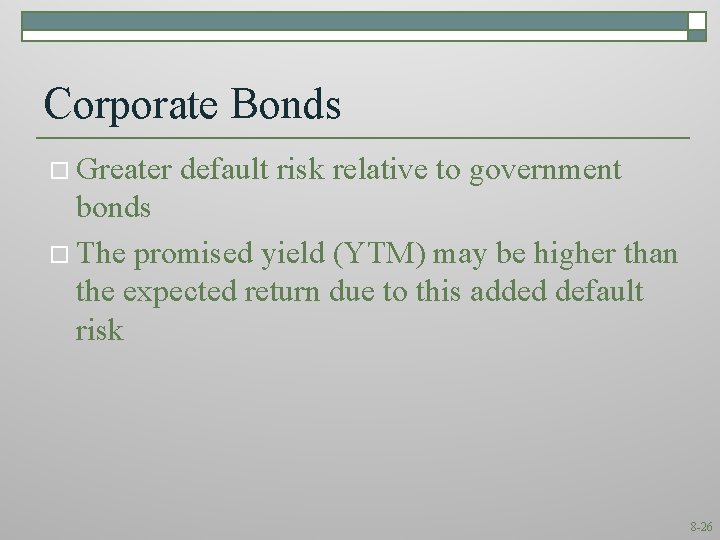 Corporate Bonds o Greater default risk relative to government bonds o The promised yield
