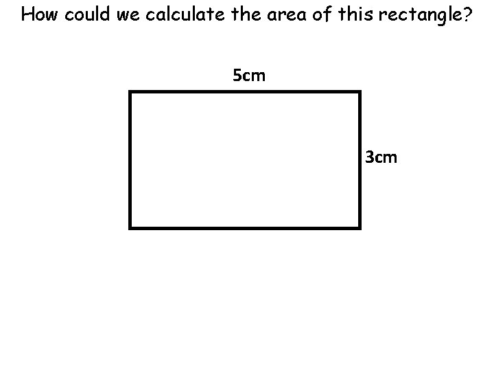 How could we calculate the area of this rectangle? 5 cm 3 cm 
