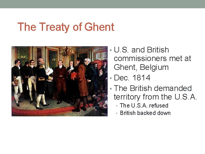 The Treaty of Ghent • U. S. and British commissioners met at Ghent, Belgium