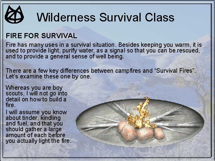 Wilderness Survival Class FIRE FOR SURVIVAL Fire has many uses in a survival situation. Wilderness Survival Class FIRE FOR SURVIVAL Fire has many uses in a survival situation.