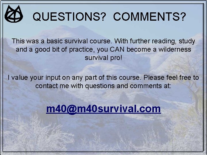 QUESTIONS? COMMENTS? This was a basic survival course. With further reading, study and a QUESTIONS? COMMENTS? This was a basic survival course. With further reading, study and a