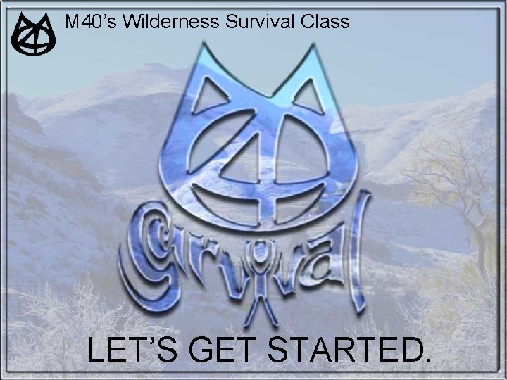 M 40’s Wilderness Survival Class LET’S GET STARTED. M 40’s Wilderness Survival Class LET’S GET STARTED.