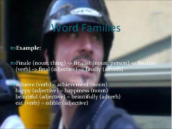 Word Families Example: Finale (noun, thing) -> finalist (noun, person) -> finalize (verb) ->