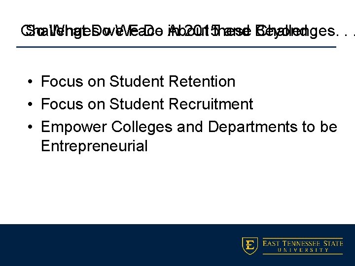 So What Do We Do About these Challenges. . . Challenges we Face in