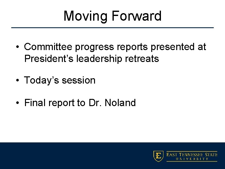 Moving Forward • Committee progress reports presented at President’s leadership retreats • Today’s session