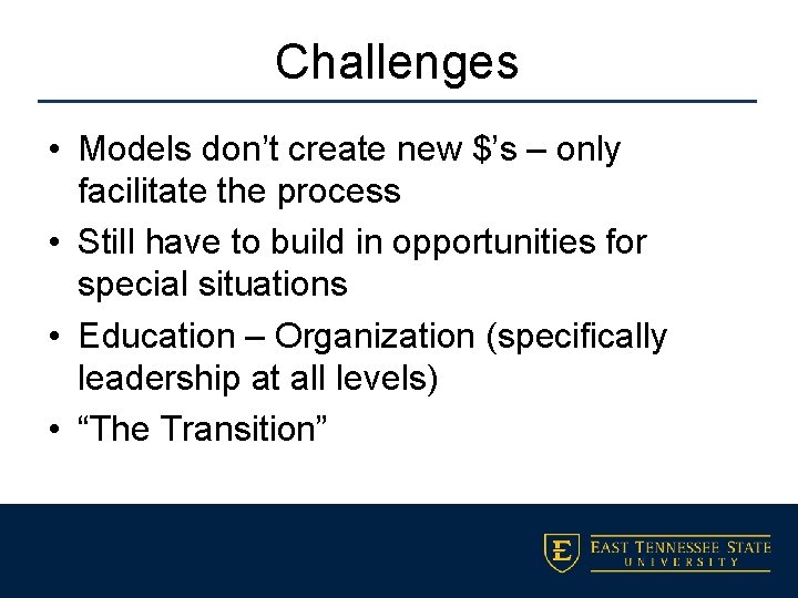 Challenges • Models don’t create new $’s – only facilitate the process • Still