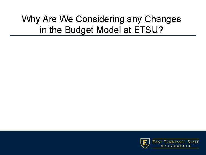 Why Are We Considering any Changes in the Budget Model at ETSU? 