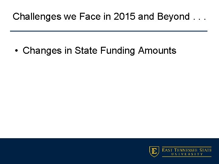 Challenges we Face in 2015 and Beyond. . . • Changes in State Funding