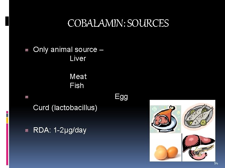 COBALAMIN: SOURCES Only animal source – Liver Meat Fish Egg Curd (lactobacillus) RDA: 1