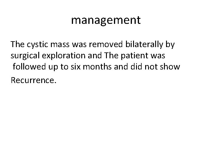 management The cystic mass was removed bilaterally by surgical exploration and The patient was