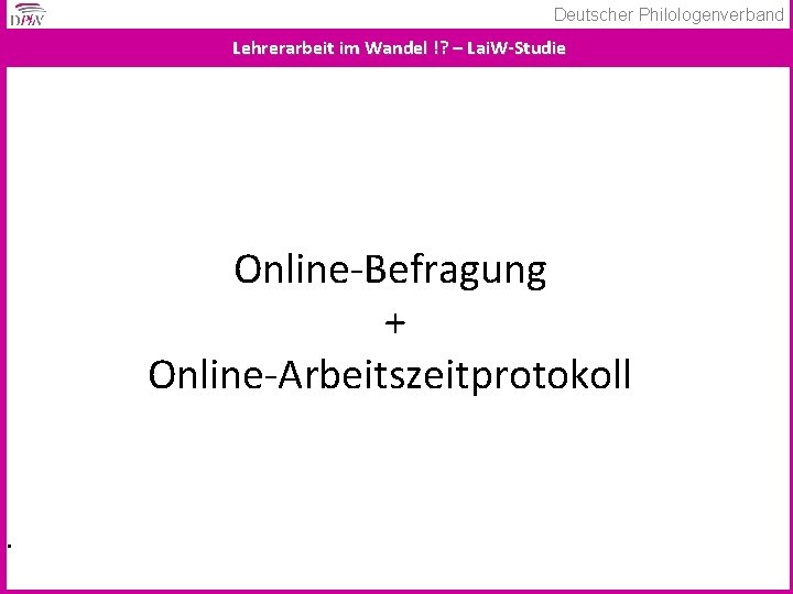 Deutscher Philologenverband Lehrerarbeit im Wandel !? – Lai. W-Studie Online-Befragung + Online-Arbeitszeitprotokoll . 