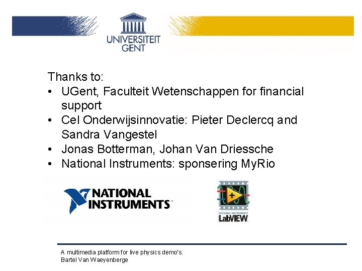 Thanks to: • UGent, Faculteit Wetenschappen for financial support • Cel Onderwijsinnovatie: Pieter Declercq
