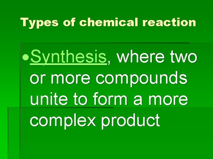 Types of chemical reaction Synthesis, where two or more compounds unite to form a