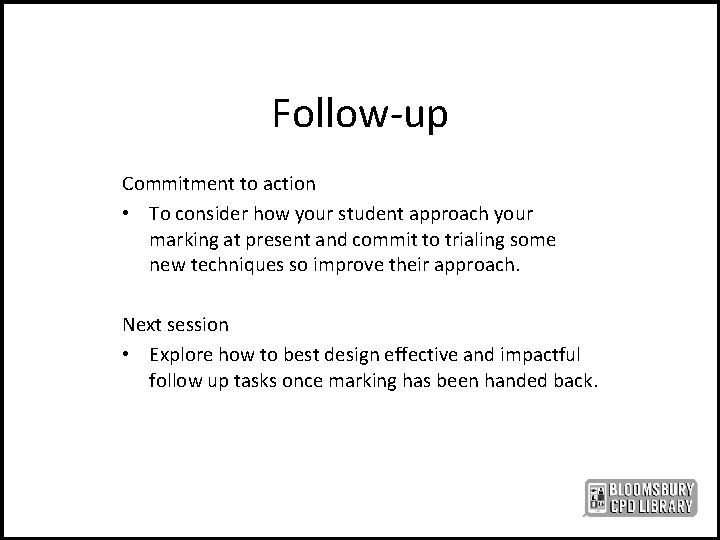 Follow-up Commitment to action • To consider how your student approach your marking at