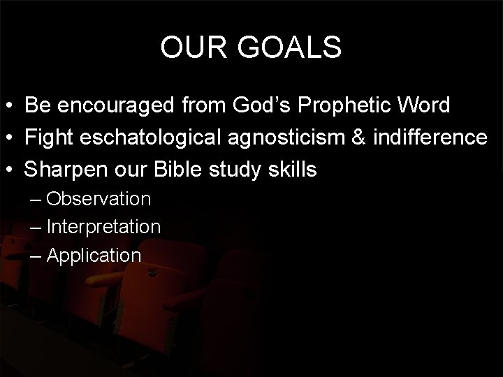 OUR GOALS • Be encouraged from God’s Prophetic Word • Fight eschatological agnosticism &