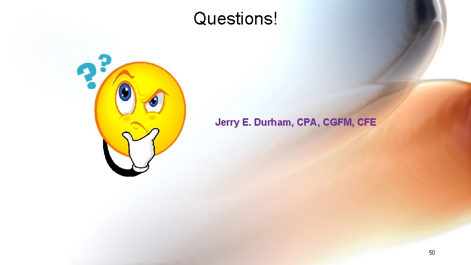 Questions! Jerry E. Durham, CPA, CGFM, CFE 50 