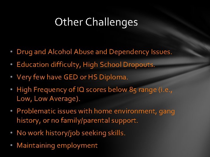 Other Challenges • Drug and Alcohol Abuse and Dependency Issues. • Education difficulty, High