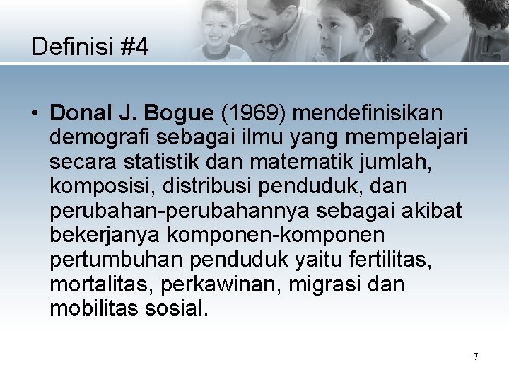 Definisi #4 • Donal J. Bogue (1969) mendefinisikan demografi sebagai ilmu yang mempelajari secara