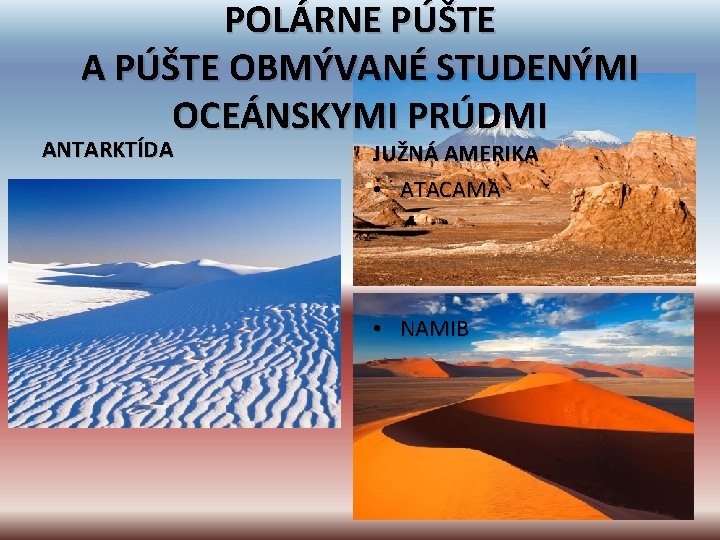 POLÁRNE PÚŠTE A PÚŠTE OBMÝVANÉ STUDENÝMI OCEÁNSKYMI PRÚDMI ANTARKTÍDA JUŽNÁ AMERIKA • ATACAMA •