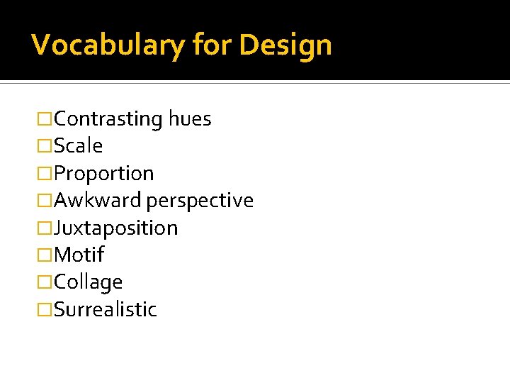 Vocabulary for Design �Contrasting hues �Scale �Proportion �Awkward perspective �Juxtaposition �Motif �Collage �Surrealistic 