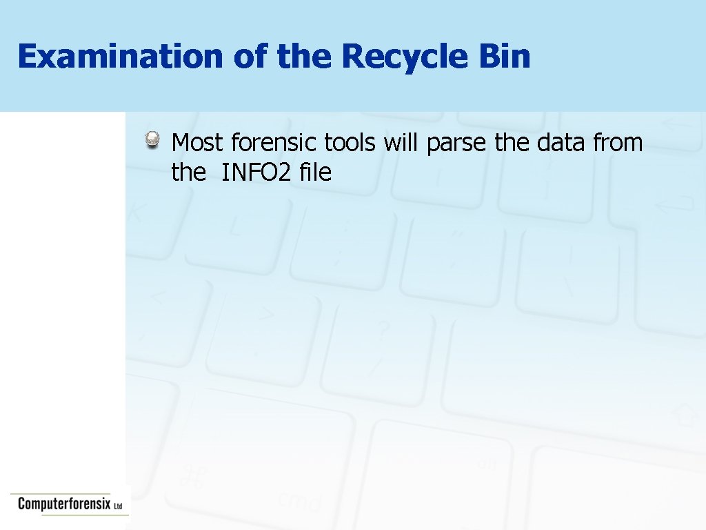 Examination of the Recycle Bin Most forensic tools will parse the data from the