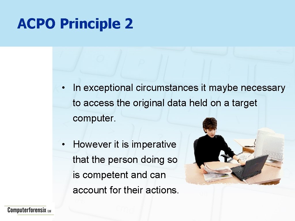 ACPO Principle 2 • In exceptional circumstances it maybe necessary to access the original