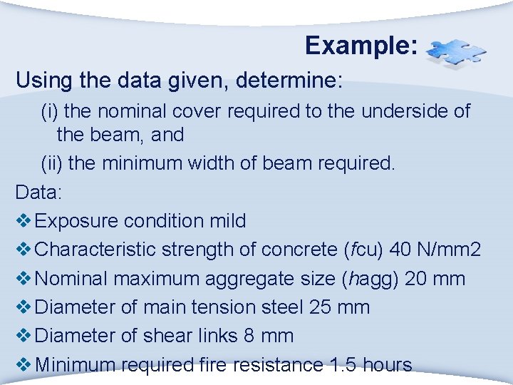 Example: Using the data given, determine: (i) the nominal cover required to the underside