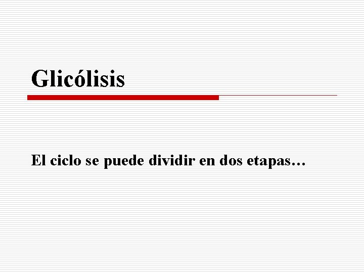 Glicólisis El ciclo se puede dividir en dos etapas… 