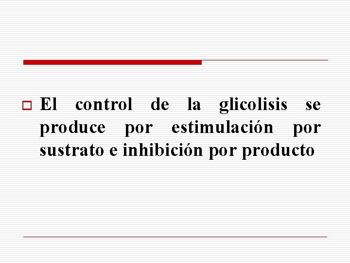 o El control de la glicolisis se produce por estimulación por sustrato e inhibición