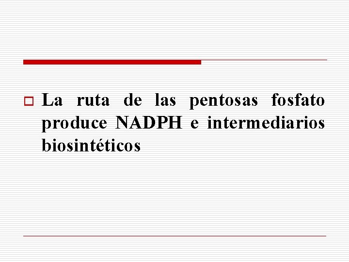 o La ruta de las pentosas fosfato produce NADPH e intermediarios biosintéticos 