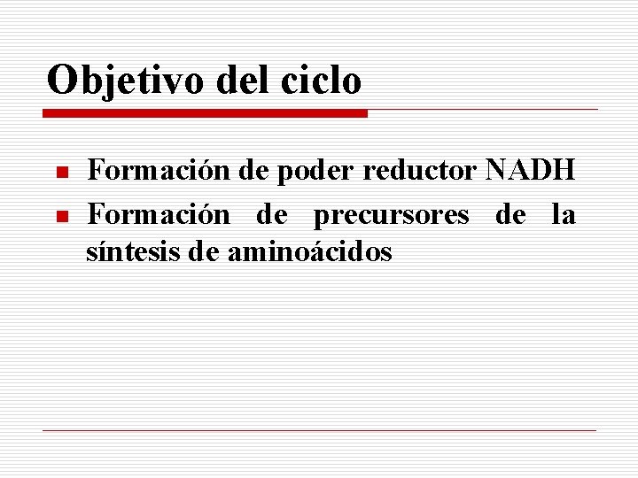 Objetivo del ciclo n n Formación de poder reductor NADH Formación de precursores de