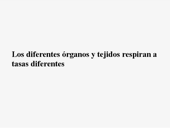 Los diferentes órganos y tejidos respiran a tasas diferentes 