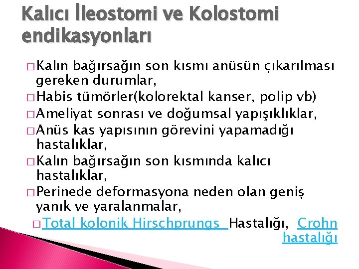 Kalıcı İleostomi ve Kolostomi endikasyonları � Kalın bağırsağın son kısmı anüsün çıkarılması gereken durumlar,