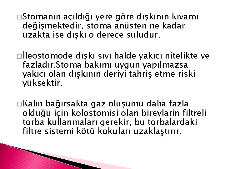 � Stomanın açıldığı yere göre dışkının kıvamı değişmektedir, stoma anüsten ne kadar uzakta ise