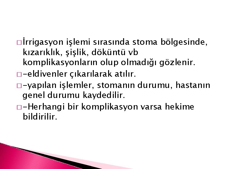 � İrrigasyon işlemi sırasında stoma bölgesinde, kızarıklık, şişlik, döküntü vb komplikasyonların olup olmadığı gözlenir.