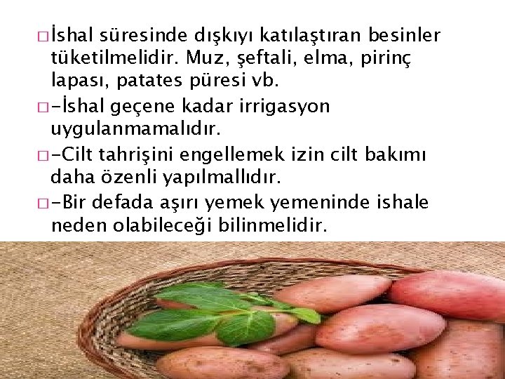 � İshal süresinde dışkıyı katılaştıran besinler tüketilmelidir. Muz, şeftali, elma, pirinç lapası, patates püresi