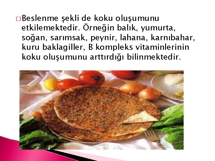 � Beslenme şekli de koku oluşumunu etkilemektedir. Örneğin balık, yumurta, soğan, sarımsak, peynir, lahana,